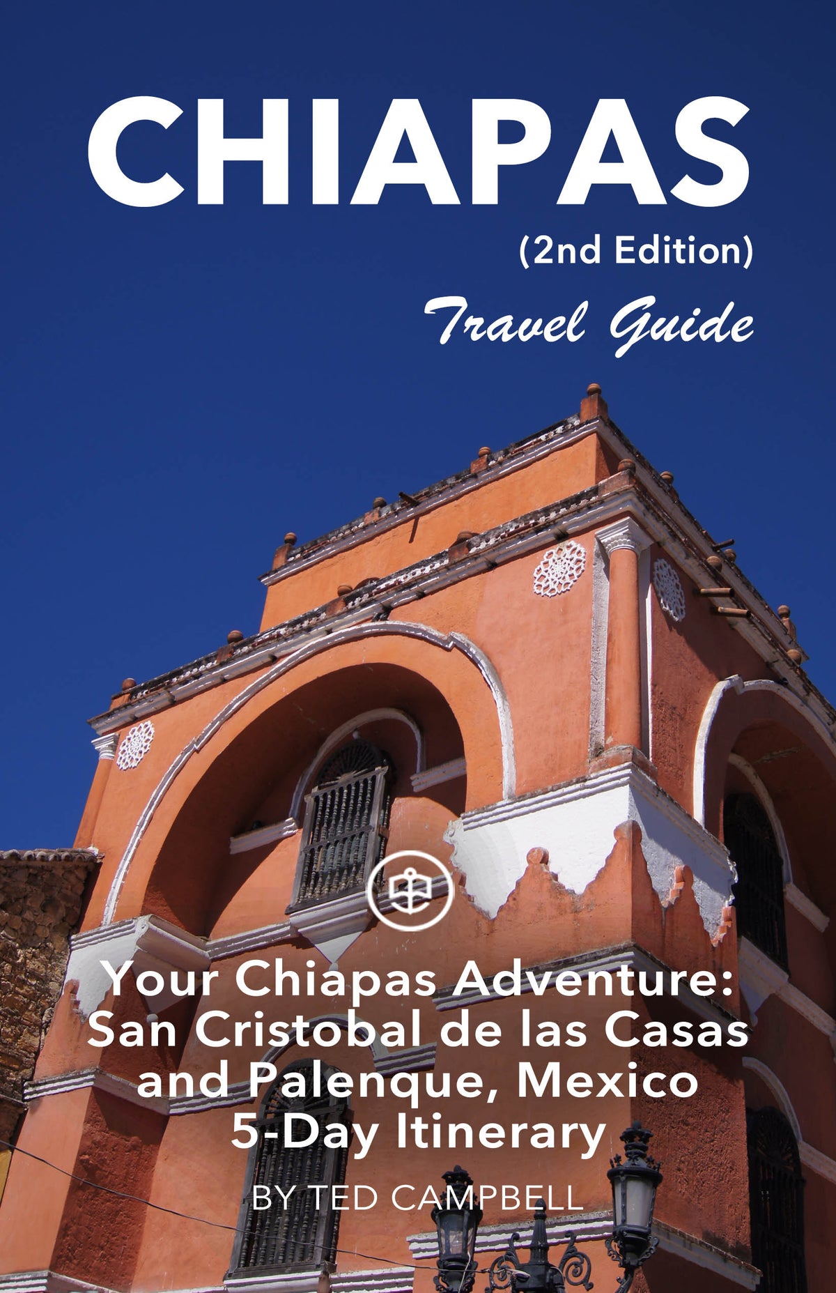 Your Chiapas Adventure: San Cristobal de las Casas and Palenque, Mexico 5-Day Itinerary (2nd Edition)